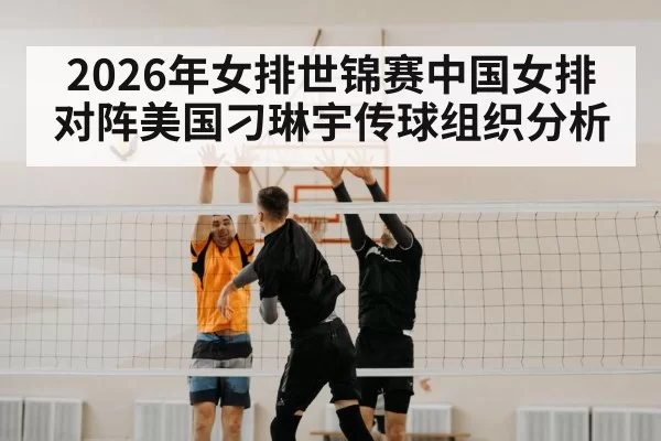 2026年女排世锦赛中国女排对阵美国刁琳宇传球组织分析